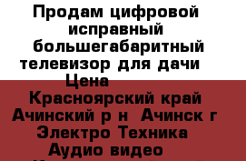 Продам цифровой, исправный, большегабаритный телевизор для дачи. › Цена ­ 4 500 - Красноярский край, Ачинский р-н, Ачинск г. Электро-Техника » Аудио-видео   . Красноярский край